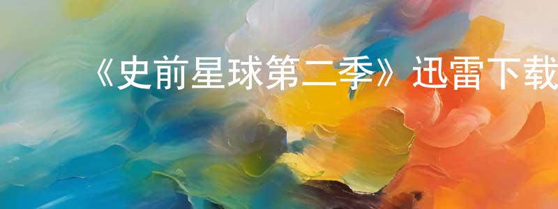 包世臣发布《史前星球第二季》迅雷下载/在线观看-选秀综艺-美剧天堂